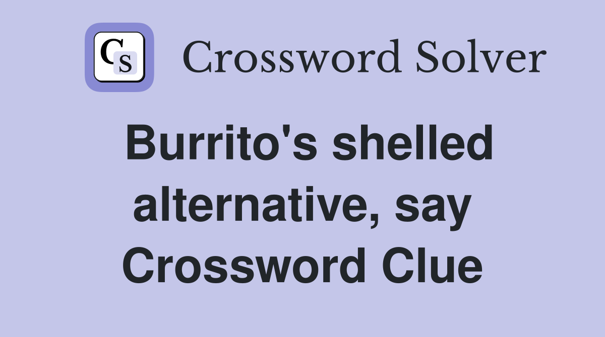 Burrito's shelled alternative, say Crossword Clue