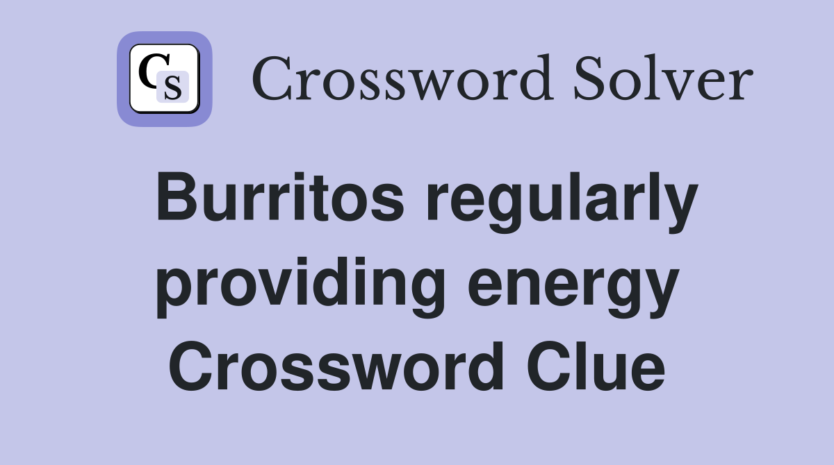 Burritos regularly providing energy Crossword Clue