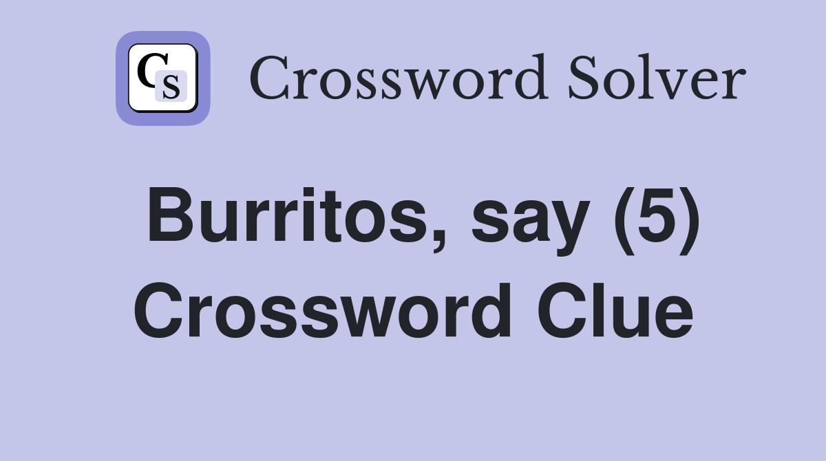 Burritos, say (5) Crossword Clue