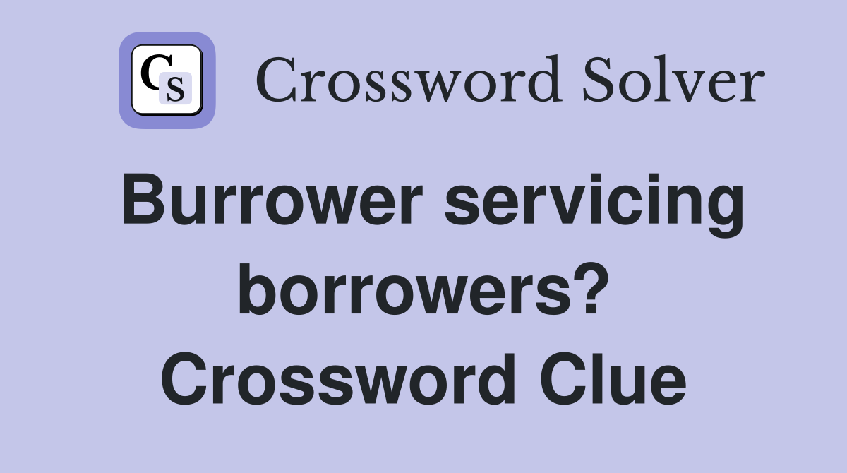 Burrower servicing borrowers? Crossword Clue