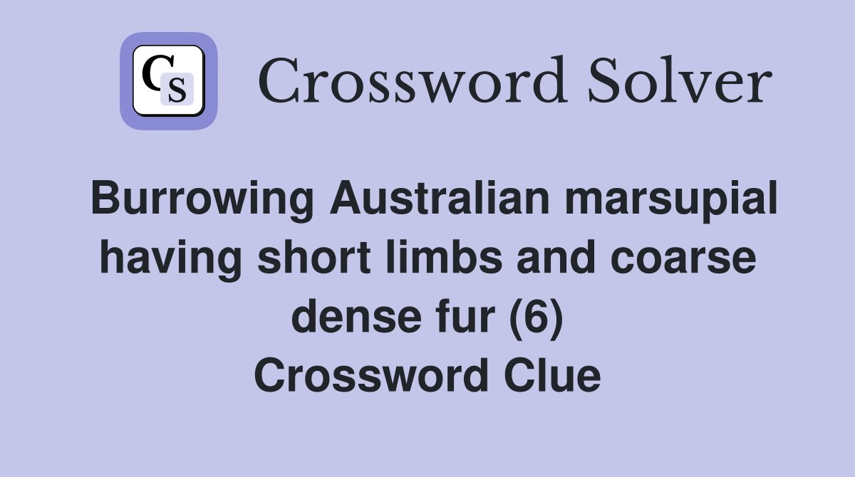 Burrowing Australian marsupial having short limbs and coarse dense fur (6) Crossword Clue