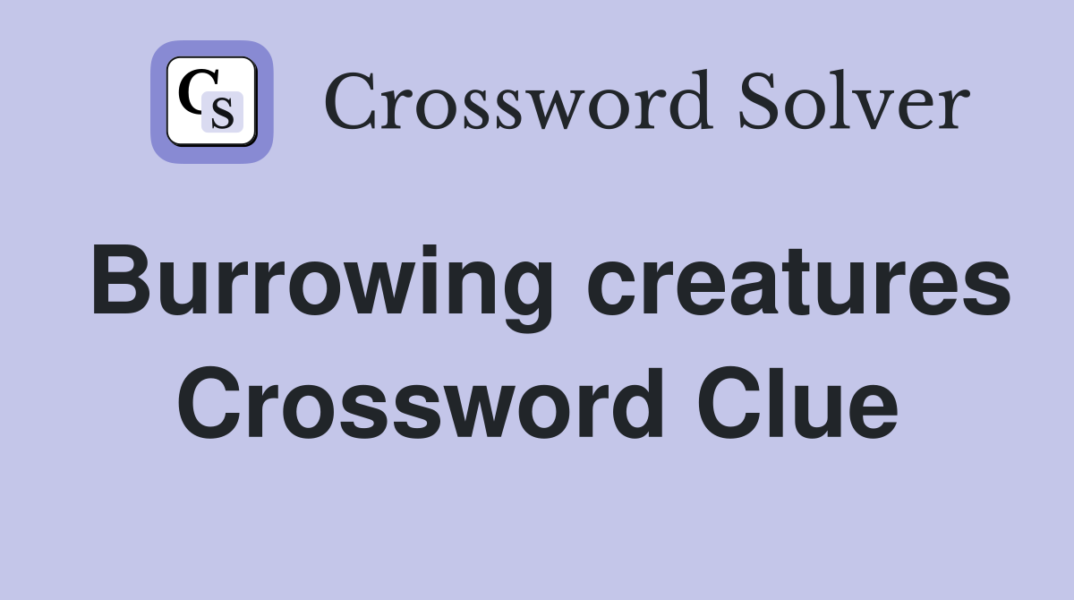 Burrowing creatures Crossword Clue