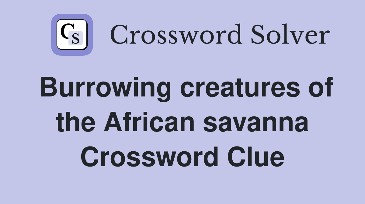 Burrowing creatures of the African savanna Crossword Clue