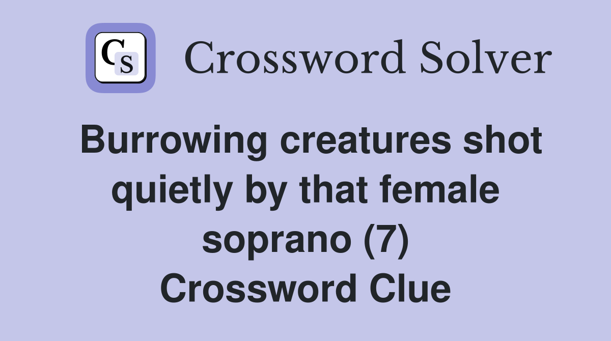 Burrowing creatures shot quietly by that female soprano (7) Crossword Clue