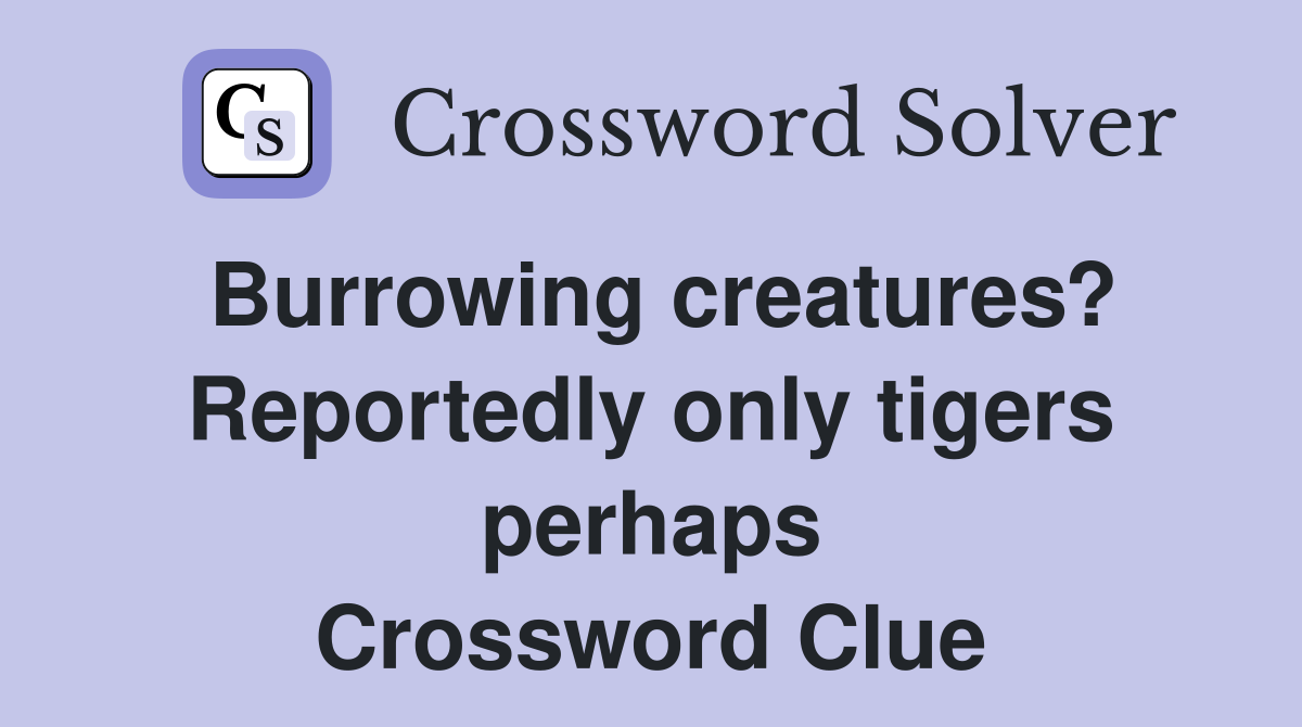 Burrowing creatures? Reportedly only tigers perhaps Crossword Clue