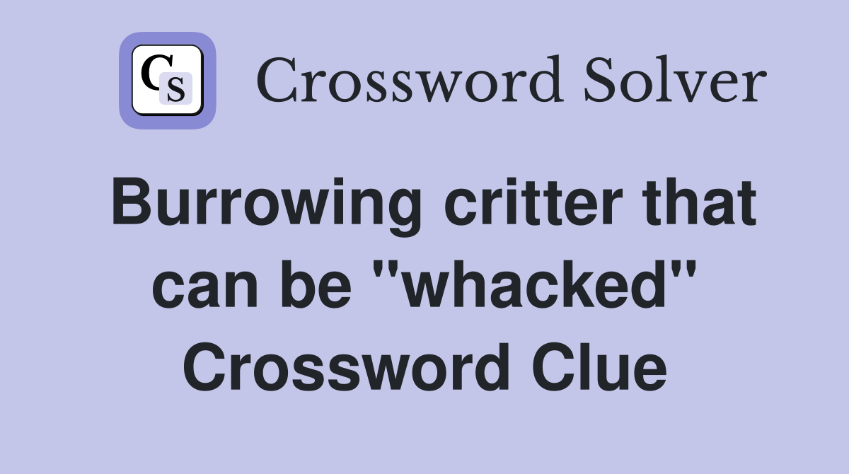 Burrowing critter that can be "whacked" Crossword Clue