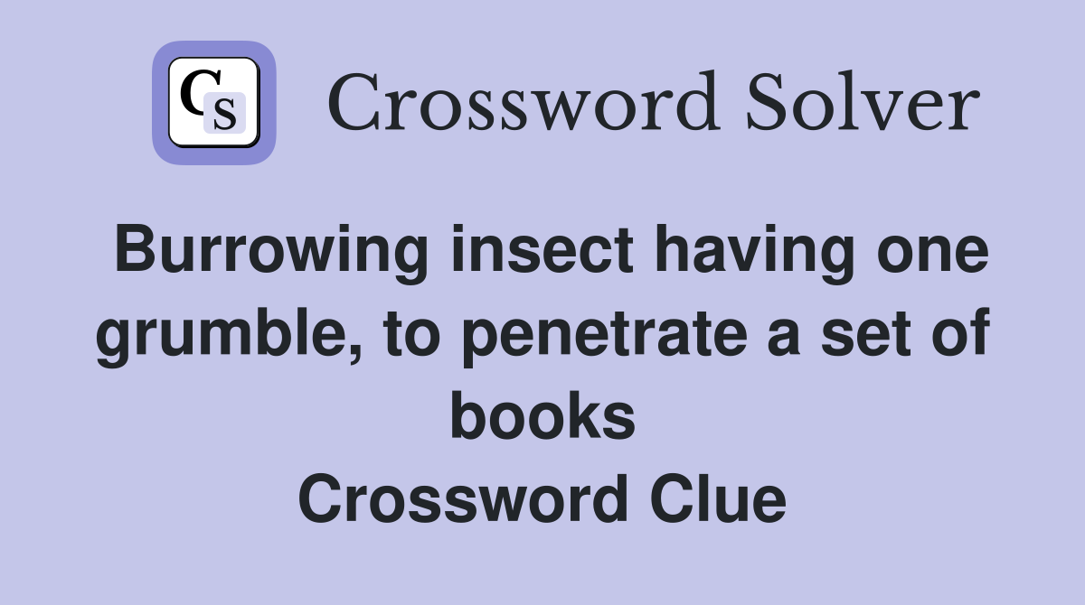 Burrowing insect having one grumble, to penetrate a set of books Crossword Clue