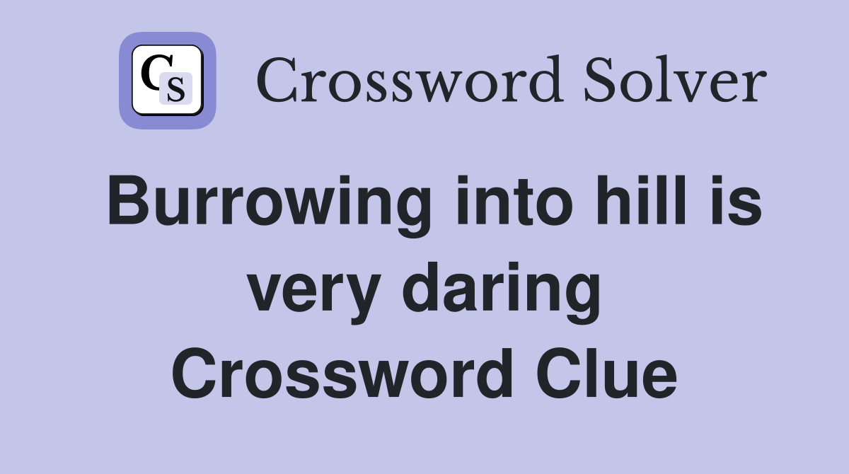 Burrowing into hill is very daring Crossword Clue