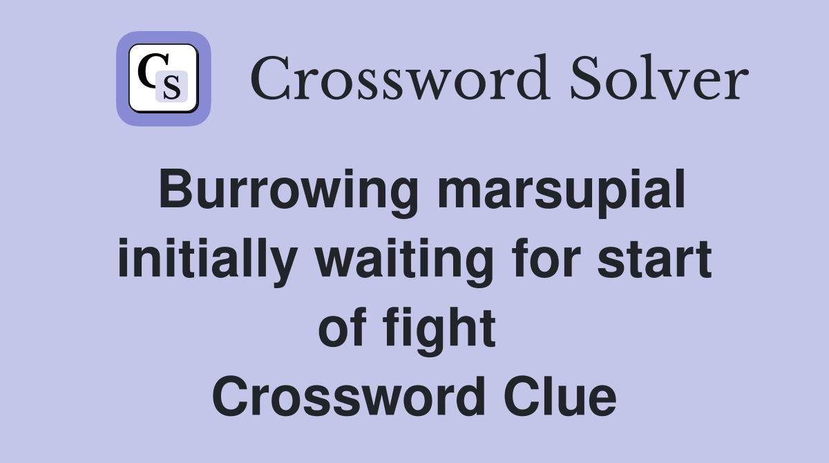 Burrowing marsupial initially waiting for start of fight  Crossword Clue