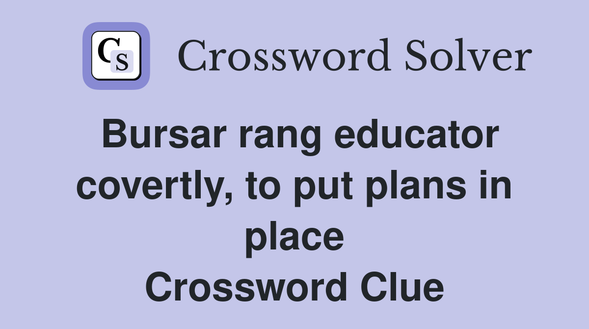 Bursar rang educator covertly, to put plans in place Crossword Clue