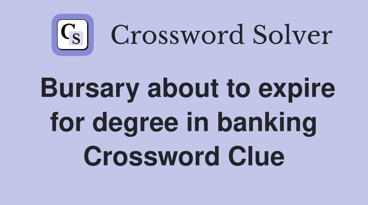 Bursary about to expire for degree in banking Crossword Clue
