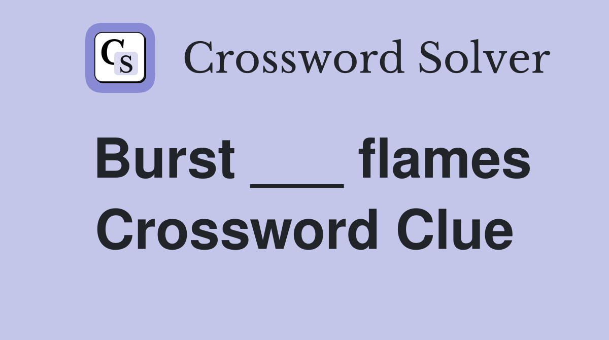 Burst ___ flames Crossword Clue