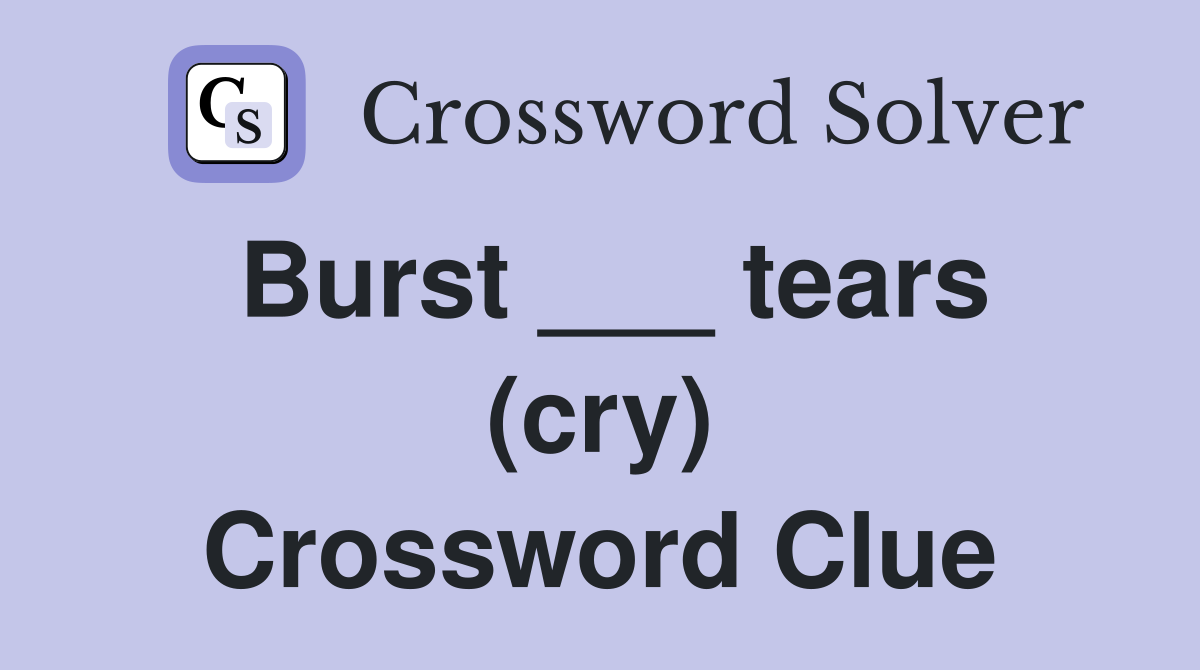 Burst ___ tears (cry) Crossword Clue