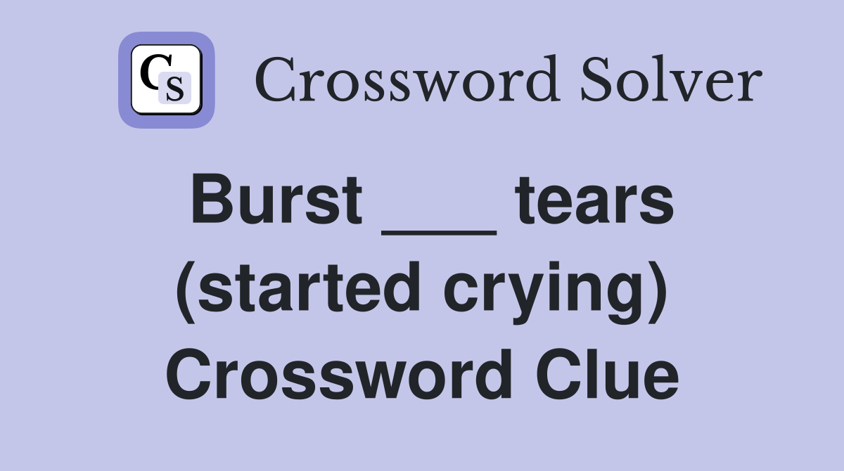 Burst ___ tears (started crying) Crossword Clue