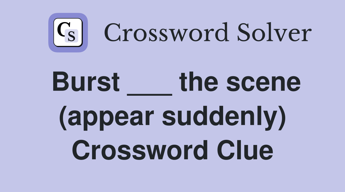 Burst ___ the scene (appear suddenly) Crossword Clue