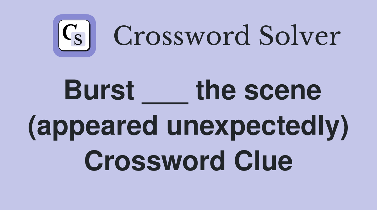 Burst ___ the scene (appeared unexpectedly) Crossword Clue