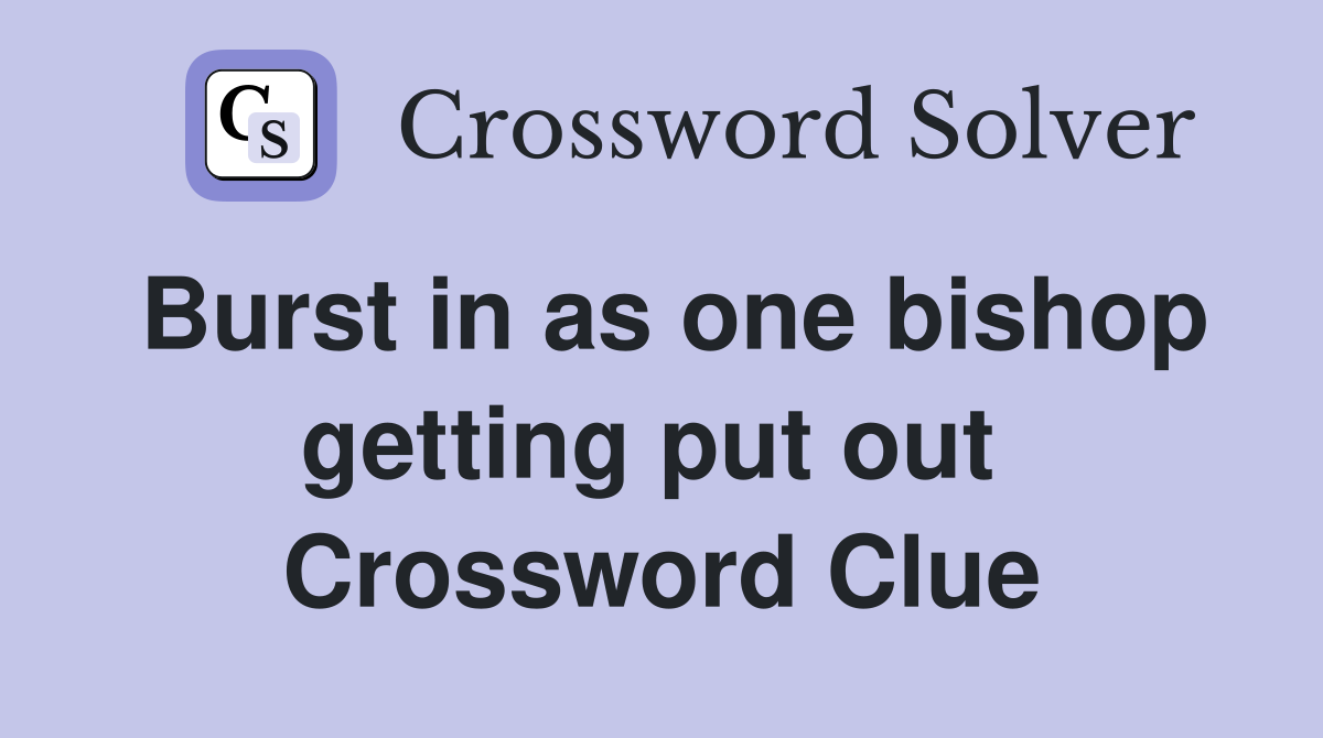 Burst in as one bishop getting put out  Crossword Clue