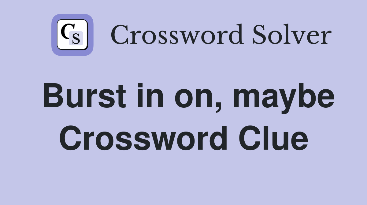 Burst in on, maybe Crossword Clue