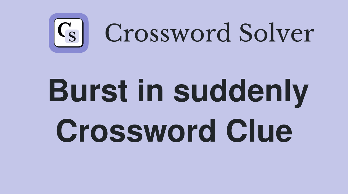 Burst in suddenly Crossword Clue