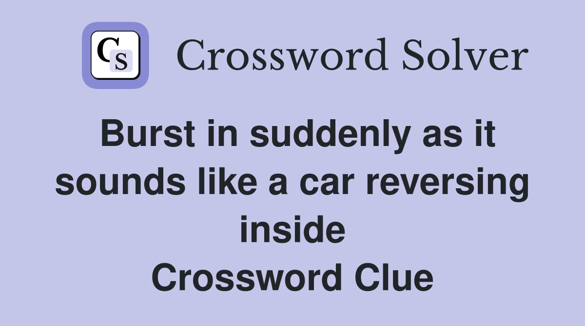 Burst in suddenly as it sounds like a car reversing inside Crossword Clue