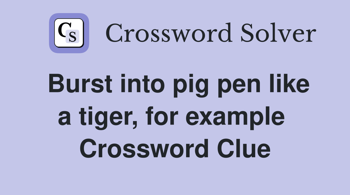 Burst into pig pen like a tiger, for example  Crossword Clue