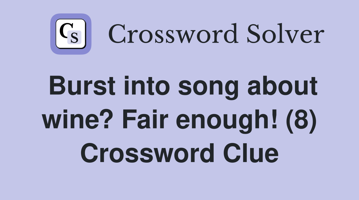 Burst into song about wine? Fair enough (8) Crossword Clue Answers