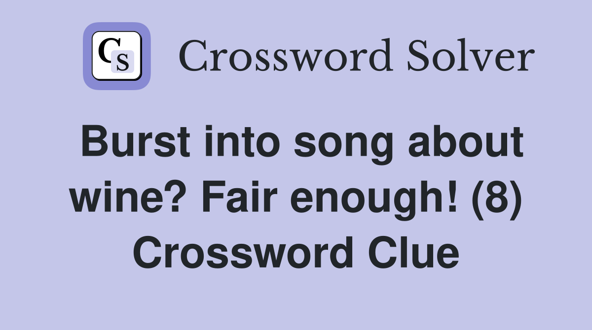 Burst into song about wine? Fair enough! (8) Crossword Clue