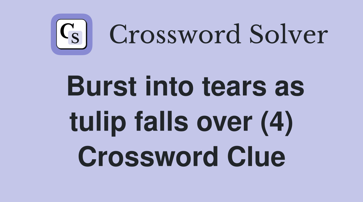 Burst into tears as tulip falls over (4) Crossword Clue
