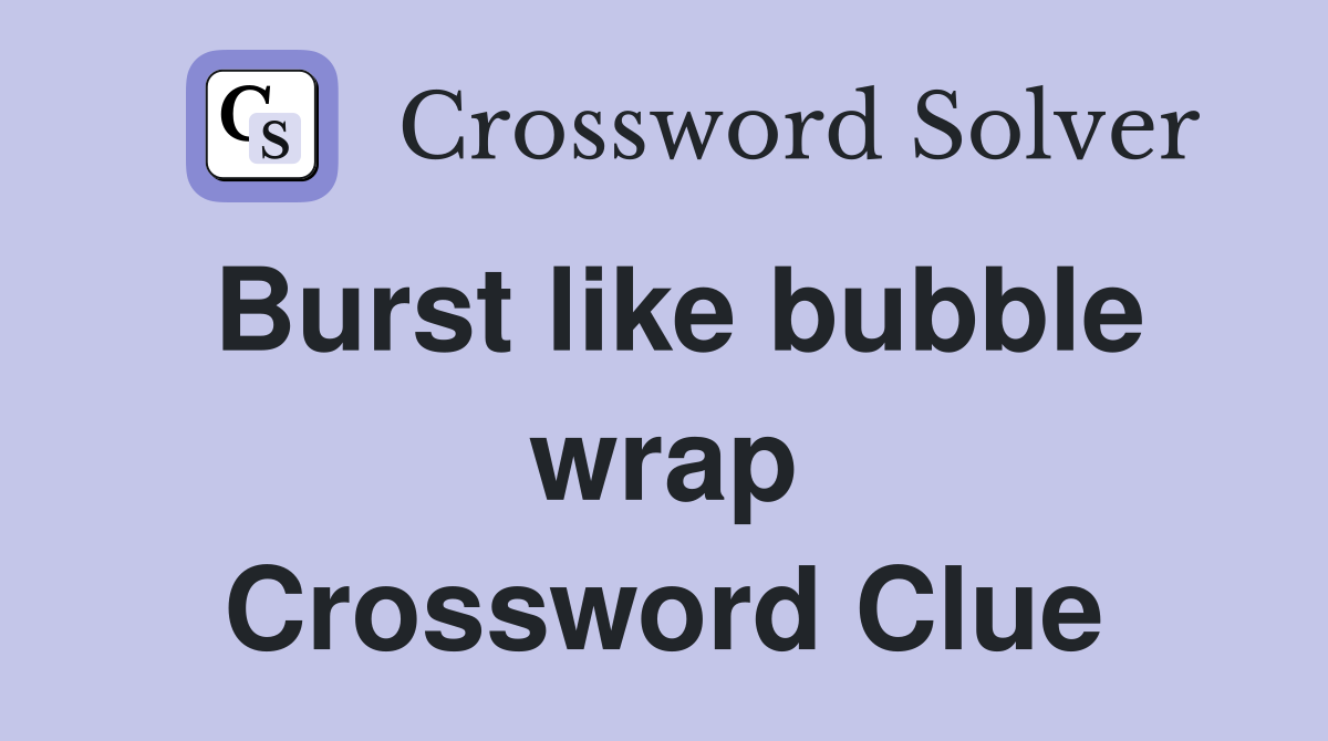 Burst like bubble wrap Crossword Clue