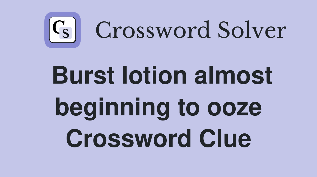 Burst lotion almost beginning to ooze Crossword Clue