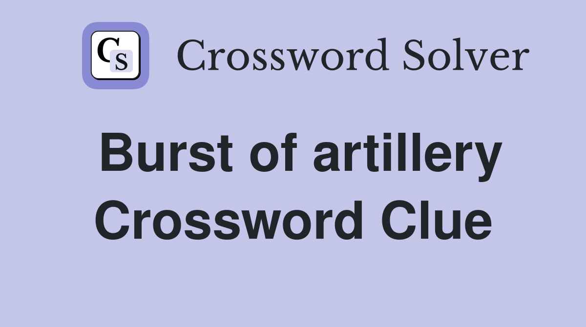 Burst of artillery Crossword Clue