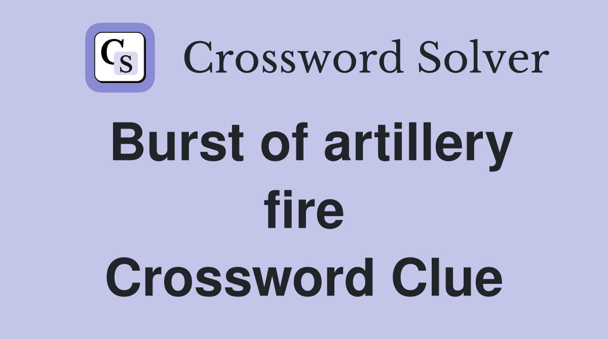 Burst of artillery fire Crossword Clue