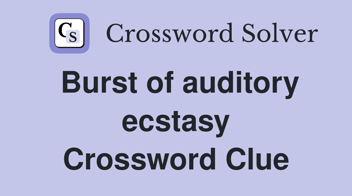 Burst of auditory ecstasy Crossword Clue