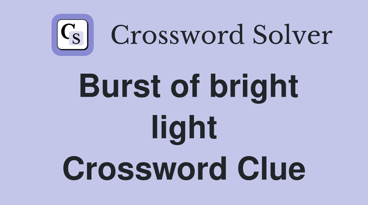 Burst of bright light Crossword Clue