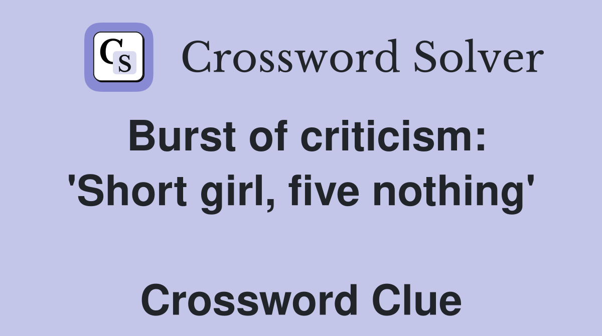Burst of criticism: 'Short girl, five nothing'  Crossword Clue