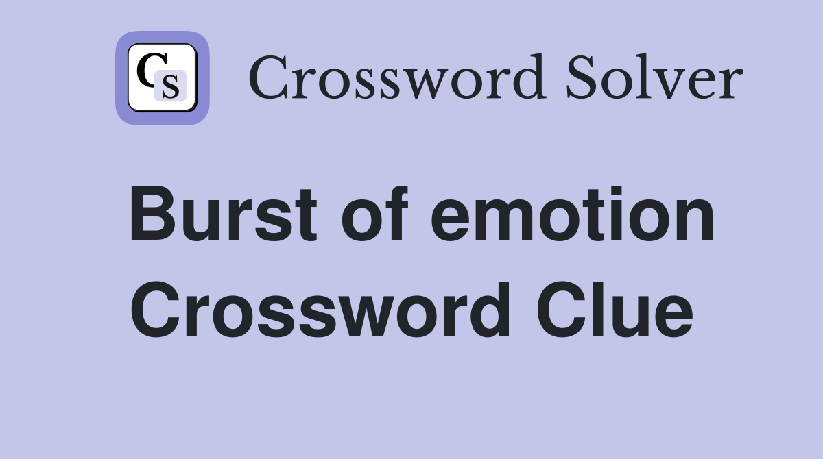 Burst of emotion Crossword Clue