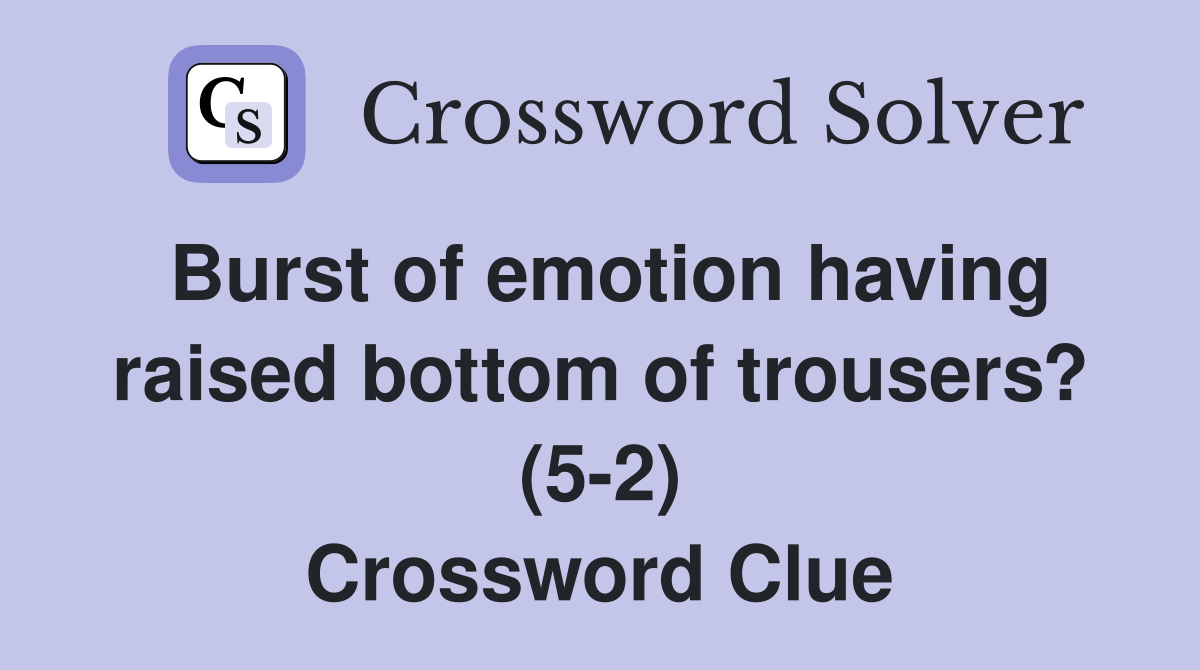Burst of emotion having raised bottom of trousers? (5-2) Crossword Clue