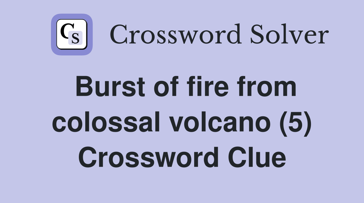 Burst of fire from colossal volcano (5) Crossword Clue