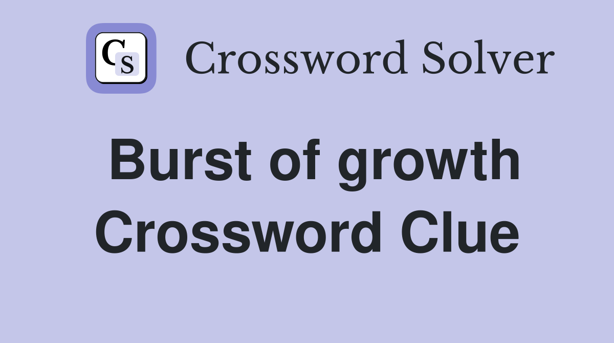 Burst of growth Crossword Clue