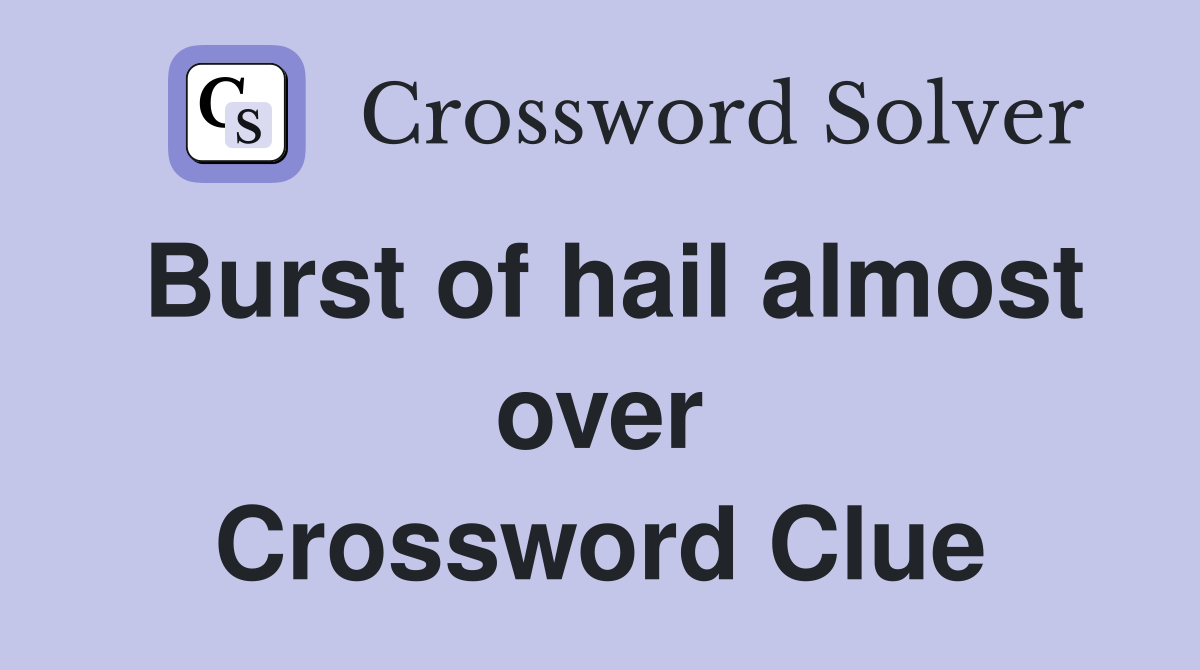 Burst of hail almost over Crossword Clue