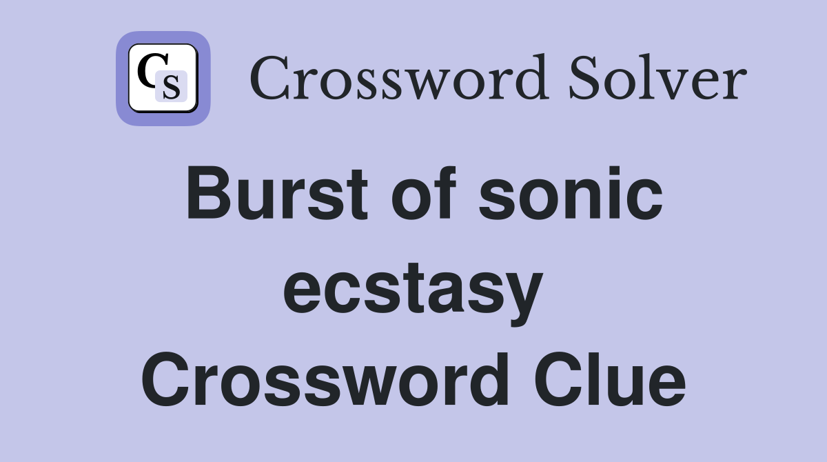 Burst of sonic ecstasy Crossword Clue