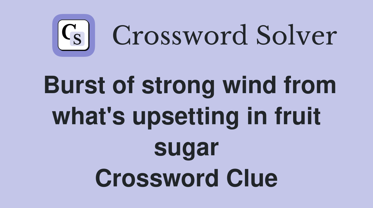 Burst of strong wind from what's upsetting in fruit sugar Crossword Clue