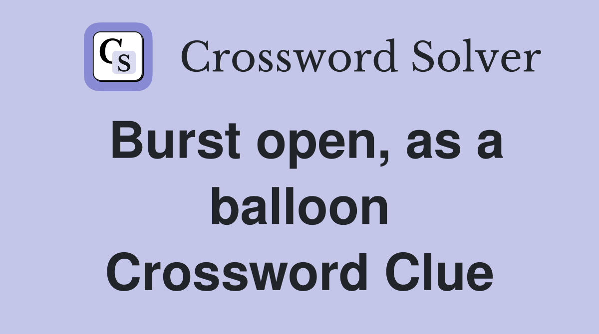 Burst open, as a balloon Crossword Clue