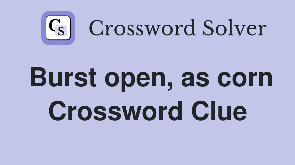 Burst open, as corn Crossword Clue