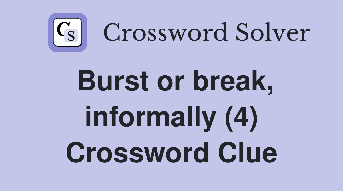 Burst or break, informally (4) Crossword Clue