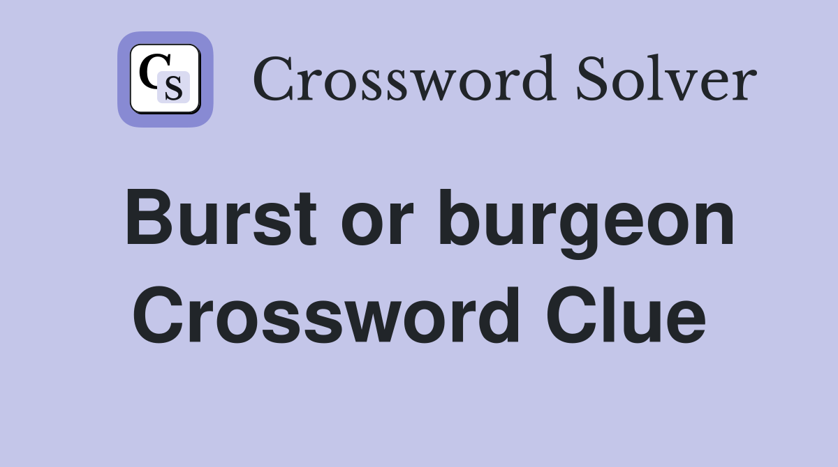 Burst or burgeon Crossword Clue