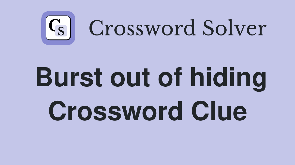 Burst out of hiding Crossword Clue