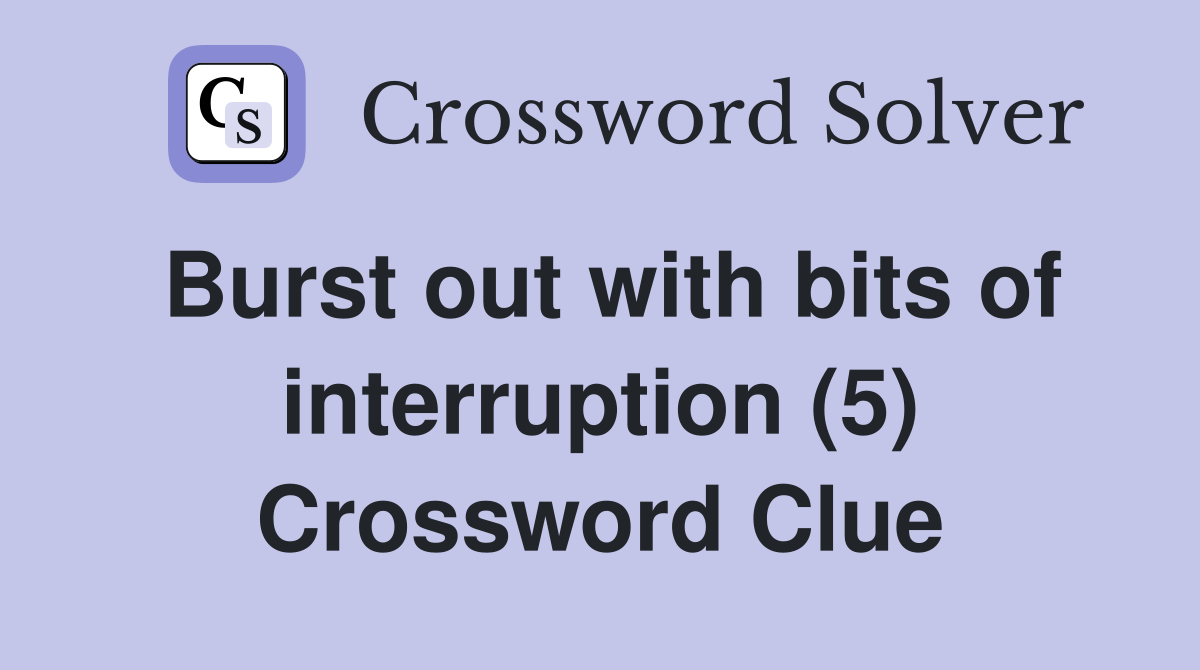 Burst out with bits of interruption (5) Crossword Clue