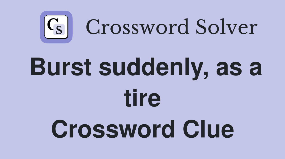 Burst suddenly, as a tire Crossword Clue