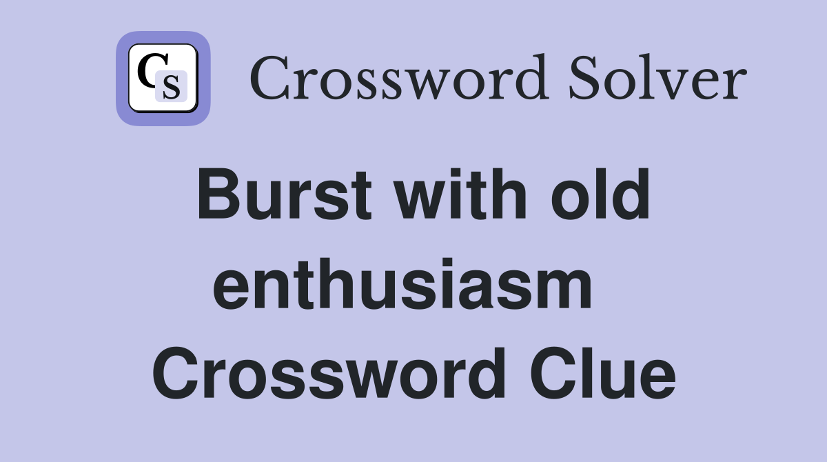 Burst with old enthusiasm  Crossword Clue